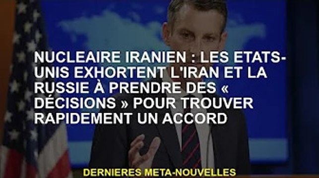 Question nucléaire iranienne : les États-Unis exhortent l'Iran et la Russie à prendre la « décision