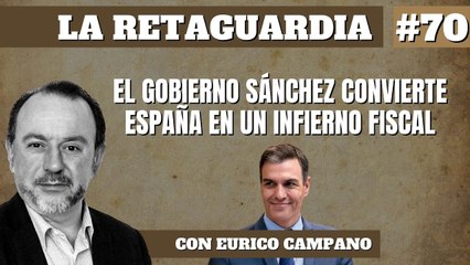 La Retaguardia #70: El Gobierno de Pedro Sánchez convierte España en un infierno fiscal