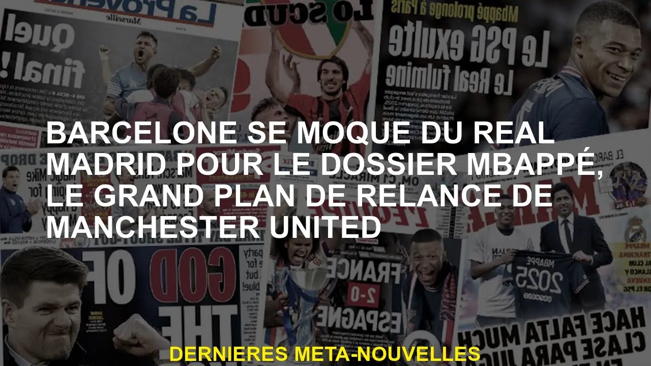 Barcelone se moque du Real Madrid pour le dossier Mbappe, le grand plan de relance de Manchester Uni