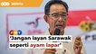 Jangan layan Sarawak seperti ‘ayam lapar’, Putrajaya diberitahu
