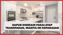 Ruang Dapur Didesain Pakai Atap Transparan, Warganet Ini Malah Curhat Kepanasan