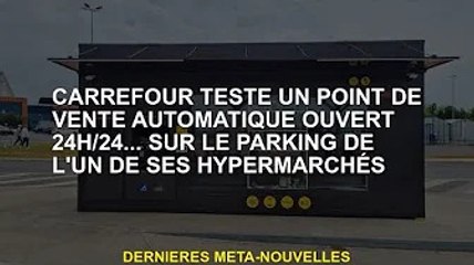Carrefour teste un point de vente automatisé ouvert 24h/24... sur le parking d'un de ses hypermarché
