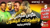 محدش طلب رأيك 5.. فرص مبابي  وانفرادات أليسون وأرقام بيليه