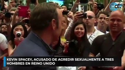 Kevin Spacey, acusado de agredir sexualmente a tres hombres en Reino Unido