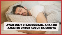 Gemas, Ayah Tidur Sampai Sulit Dibangunkan, Anak ini Ajak Sang Ibunda Untuk Kubur Bapaknya