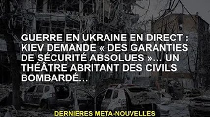 Guerre en Ukraine EN DIRECT : Kiev demande « des garanties de sécurité absolues »… Un théâtre abrita