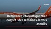 Défaillance informatique chez easyJet : des centaines de vols annulés