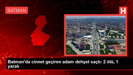 Batman'da cinnet geçiren adam dehşet saçtı: 2 ölü, 1 yaralı