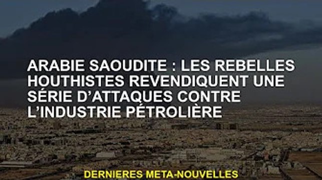 Arabie saoudite. Les rebelles houthis revendiquent une série d'attaques contre l'industrie pétrolièr