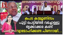 കപട കമ്മ്യൂണിസം പൂട്ടി പെട്ടിയിൽ വച്ചോള്ളൂ തൃക്കാക്കര കണ്ട് വ്യാമോഹിക്കണ്ട പിണറായി.