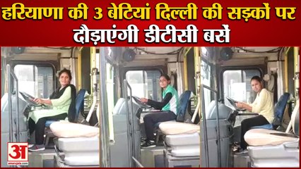 3 Girls Of Charkhi Dadri Become Driver In DTC|दिल्ली की सड़कों पर 3 लड़कियां दौड़ाएंगी डीटीसी बसें