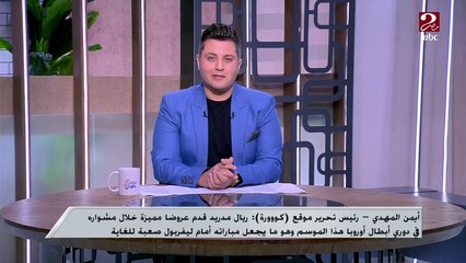 أيمن المهدي: ليفربول أفضل فنيا من ريال مدريد