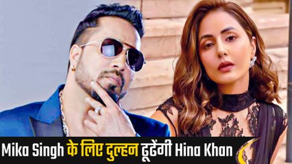एक्टिंग छोड़ अब Mika Singh के लिए बीवी ढूंढेंगी Hina Khan