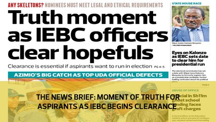 The News Brief: Moment of truth for aspirants as IEBC begins clearance