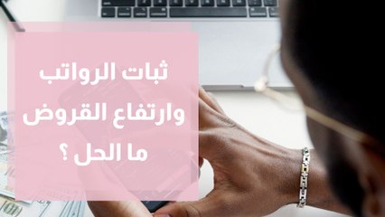 رواتب ثابتة وقروض ترتفع موظفون في مأزق مالي