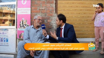 النهائي الأفريقي بعيون المحبين.. لقاءات خاصة مع أهالي قرية الكابتن محمود الخطيب وأقاربه