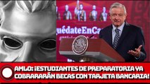 AMLO: Estudiantes de preparatoria ya podrán cobrar becas Benito Juárez con tarjeta bancaria