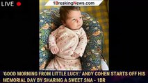 'Good Morning from little Lucy:' Andy Cohen starts off his Memorial Day by sharing a sweet sna - 1br