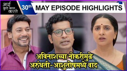 Aai Kuthe Kay Karte | 30th May Episode Highlights | अविनाशच्या नोकरीमुळे अरुंधती-आशुतोषमध्ये वाद | Star Pravah