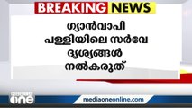 ഗ്യാൻവാപി പള്ളിയിലെ സർവേ ദൃശ്യങ്ങൾ പൊതുയിടങ്ങളിൽ ലഭ്യമാക്കരുതെന്ന് കോടതി ഉത്തരവ്