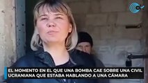 El momento en el que una bomba cae sobre una civil ucraniana que estaba hablando a una cámara