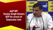 AAP MP Sanjay Singh blames BJP for arrest of Satyendar Jain
