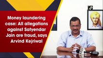 All allegations against Satyendar Jain are fraud, says Arvind Kejriwal