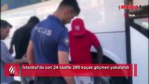 İstanbul’da son 24 saatte 285 kaçak göçmen yakalandı