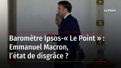 Baromètre Ipsos-« Le Point » : Emmanuel Macron, l’état de disgrâce ?