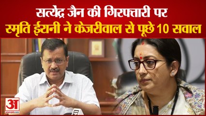 सत्येंद्र जैन की गिरफ्तारी पर स्मृति ईरानी ने केजरीवाल से पूछे 10 सवाल