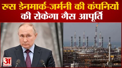 रूसी राष्ट्रपति पुतिन ने उठाया बड़ा कदम डेनमार्क-जर्मनी की कंपनियों को रोकेगा गैस आपूर्ति