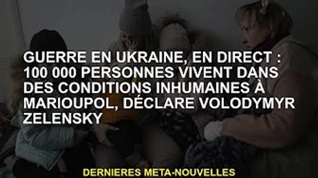 Guerre d'Ukraine, vie : 100 000 personnes vivent dans des conditions inhumaines à Marioupol, selon V