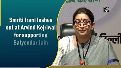 Smriti Irani lashes out at Arvind Kejriwal for supporting Satyendar Jain