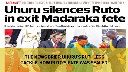 The News Brief: Uhuru's ruthless tackle - How Ruto's fate was sealed