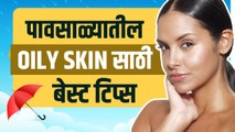 पावसाळ्यात अशी घ्या तेलकट त्वचेची काळजी | How To Get Rid Of Oily Skin Naturally | Skincare Routines
