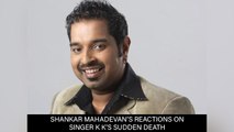 Shankar Mahadevan’s Reactions On Singer K K’s Sudden Death