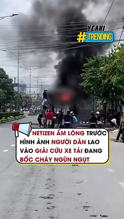 Netizen ấm lòng trước hình ảnh người dân lao vào giải cứu xe tải đang bốc cháy ngùn ngụt