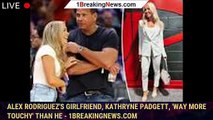 Alex Rodriguez's girlfriend, Kathryne Padgett, 'way more touchy' than he - 1breakingnews.com