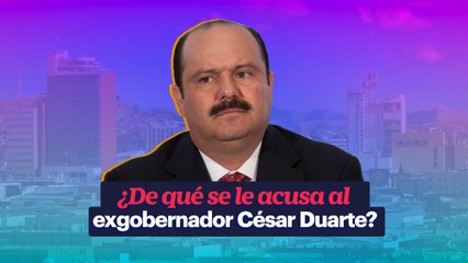 ¿De qué se le acusa al exgobernador César Duarte?