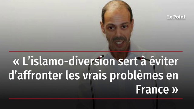 « L’islamo-diversion sert à éviter d’affronter les vrais problèmes en France »