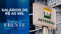 Governo vai indicar 13 nomes à Petrobras I LINHA DE FRENTE