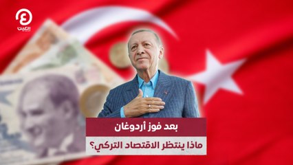 بعد فوز أردوغان.. ماذا ينتظر الاقتصاد التركي؟
