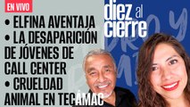 #EnVivo | #DiezAlCierre | Delfina aventaja | Detienen a 5 por desaparición de jóvenes de call center
