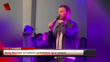 Sinan Akçıl'dan oy kullanan gurbetçilere: İyi ki varsınız