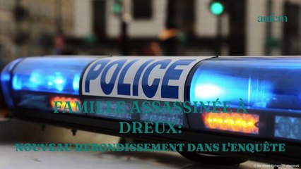 Famille assassinée à Dreux : nouveau rebondissement dans l'enquête