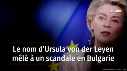 Le nom d’Ursula von der Leyen mêlé à un scandale en Bulgarie