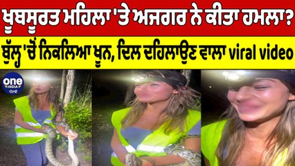 ਖੂਬਸੂਰਤ ਮਹਿਲਾ 'ਤੇ ਅਜਗਰ ਨੇ ਕੀਤਾ ਹਮਲਾ? ਬੁੱਲ੍ਹ 'ਚੋਂ ਨਿਕਲਿਆ ਖੂਨ, ਦਿਲ ਦਹਿਲਾਉਣ ਵਾਲਾ Video|Oneindia Punjabi