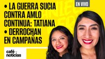 #EnVivo | #CaféYNoticias | La guerra sucia contra AMLO continua: Tatiana | Derrochan en campaña