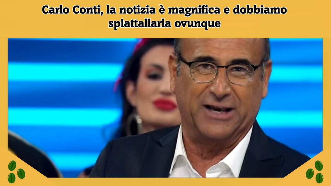 Carlo Conti, la notizia è magnifica e dobbiamo spiattallarla ovunque