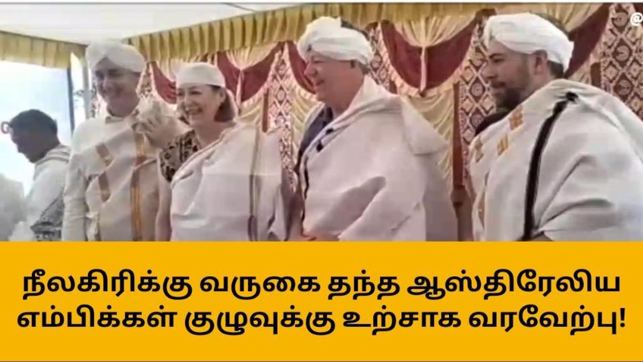 நீலகிரிக்கு வருகை தந்த ஆஸ்திரேலிய எம்பிக்கள் குழுவுக்கு உற்சாக வரவேற்பு!